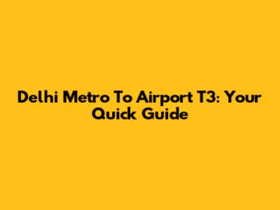 Delhi Metro To Airport T3: Your Quick Guide