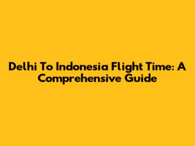 Delhi To Indonesia Flight Time: A Comprehensive Guide