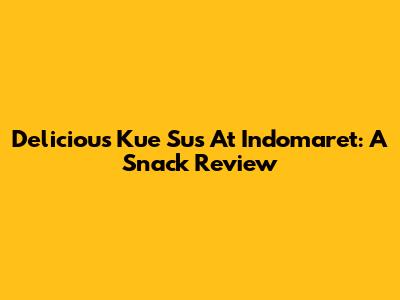 Delicious Kue Sus At Indomaret: A Snack Review