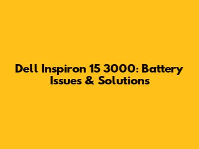 Dell Inspiron 15 3000: Battery Issues & Solutions