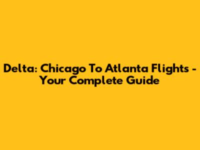 Delta: Chicago To Atlanta Flights - Your Complete Guide