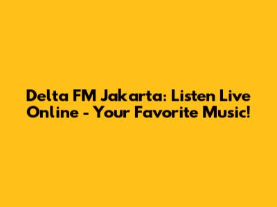 Delta FM Jakarta: Listen Live Online - Your Favorite Music!