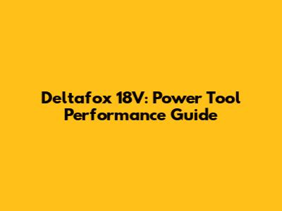 Deltafox 18V: Power Tool Performance Guide