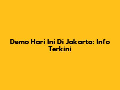 Demo Hari Ini Di Jakarta: Info Terkini