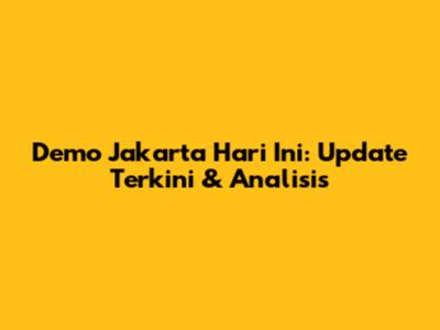 Demo Jakarta Hari Ini: Update Terkini & Analisis