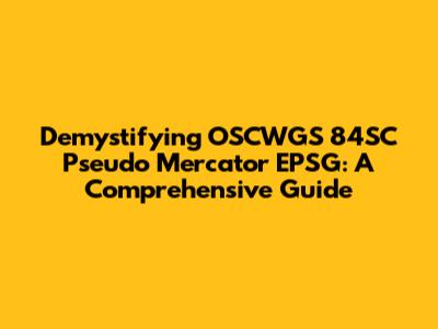 Demystifying OSCWGS 84SC Pseudo Mercator EPSG: A Comprehensive Guide