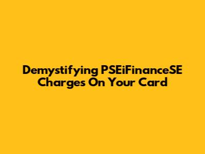 Demystifying PSEiFinanceSE Charges On Your Card