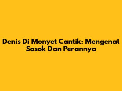 Denis Di Monyet Cantik: Mengenal Sosok Dan Perannya