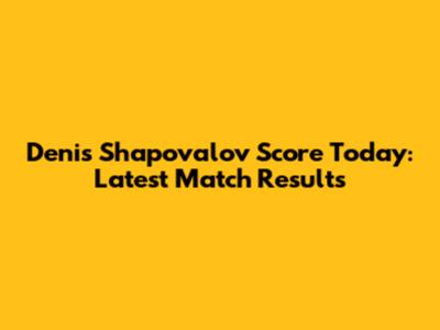 Denis Shapovalov Score Today: Latest Match Results