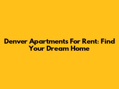 Denver Apartments For Rent: Find Your Dream Home