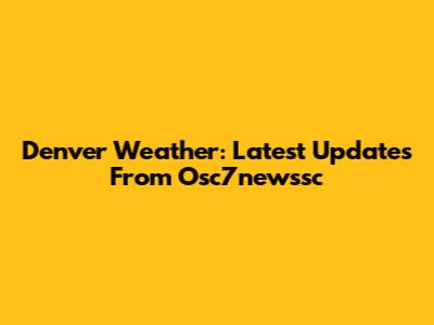 Denver Weather: Latest Updates From Osc7newssc