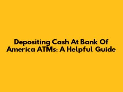 Depositing Cash At Bank Of America ATMs: A Helpful Guide