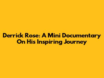 Derrick Rose: A Mini Documentary On His Inspiring Journey