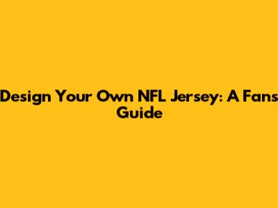 Design Your Own NFL Jersey: A Fan's Guide