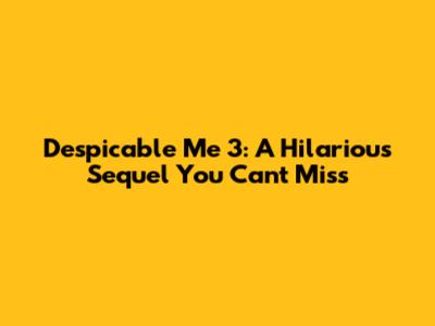 Despicable Me 3: A Hilarious Sequel You Can't Miss