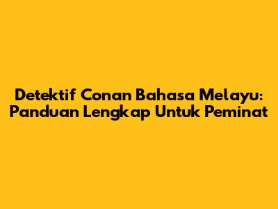 Detektif Conan Bahasa Melayu: Panduan Lengkap Untuk Peminat