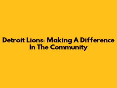 Detroit Lions: Making A Difference In The Community