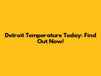 Detroit Temperature Today: Find Out Now!