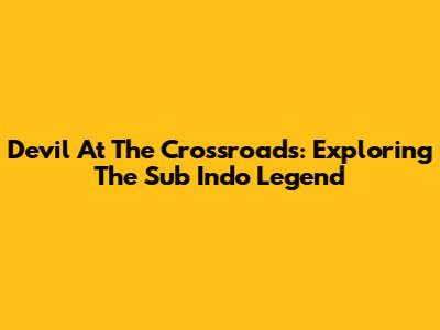 Devil At The Crossroads: Exploring The Sub Indo Legend