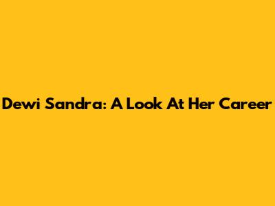 Dewi Sandra: A Look At Her Career