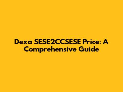 Dexa SESE2CCSESE Price: A Comprehensive Guide