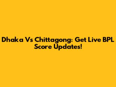 Dhaka Vs Chittagong: Get Live BPL Score Updates!