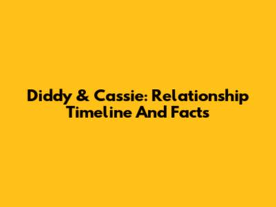 Diddy & Cassie: Relationship Timeline And Facts