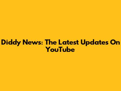 Diddy News: The Latest Updates On YouTube