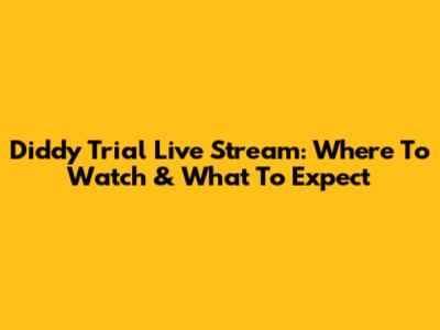 Diddy Trial Live Stream: Where To Watch & What To Expect