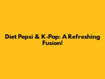 Diet Pepsi & K-Pop: A Refreshing Fusion!