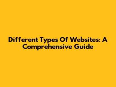 Different Types Of Websites: A Comprehensive Guide