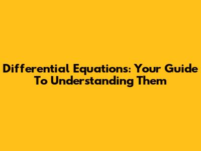 Differential Equations: Your Guide To Understanding Them