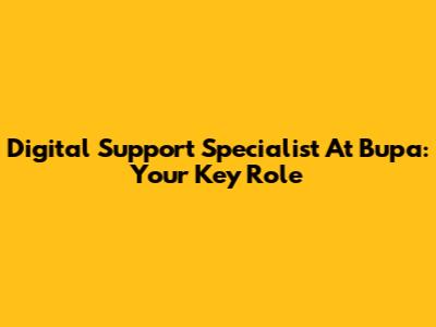Digital Support Specialist At Bupa: Your Key Role