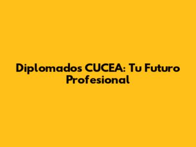 Diplomados CUCEA: Tu Futuro Profesional