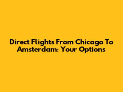 Direct Flights From Chicago To Amsterdam: Your Options