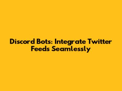 Discord Bots: Integrate Twitter Feeds Seamlessly