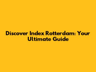 Discover Index Rotterdam: Your Ultimate Guide