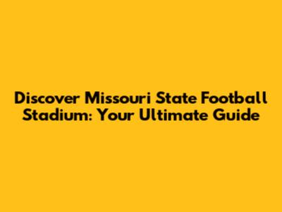 Discover Missouri State Football Stadium: Your Ultimate Guide