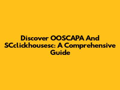 Discover OOSCAPA And SCclickhousesc: A Comprehensive Guide