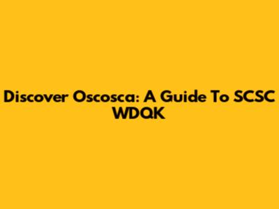 Discover Oscosca: A Guide To SCSC WDQK