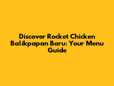 Discover Rocket Chicken Balikpapan Baru: Your Menu Guide