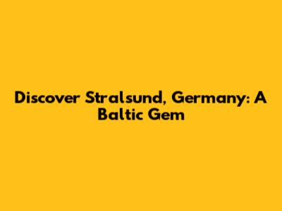 Discover Stralsund, Germany: A Baltic Gem