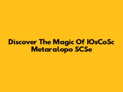 Discover The Magic Of IOsCoSc Metaralopo SCSe