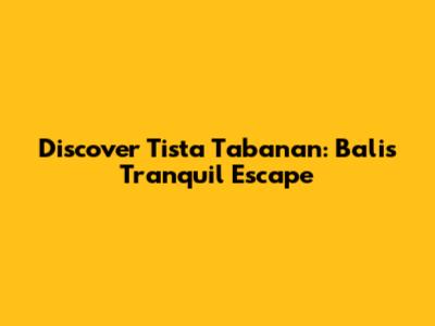 Discover Tista Tabanan: Bali's Tranquil Escape
