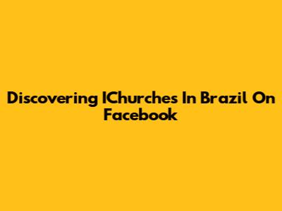 Discovering IChurches In Brazil On Facebook