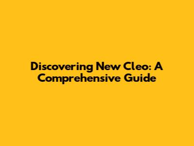 Discovering New Cleo: A Comprehensive Guide