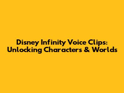 Disney Infinity Voice Clips: Unlocking Characters & Worlds