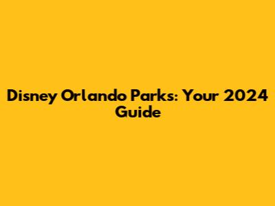 Disney Orlando Parks: Your 2024 Guide