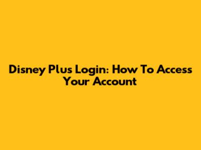 Disney Plus Login: How To Access Your Account