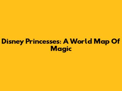 Disney Princesses: A World Map Of Magic